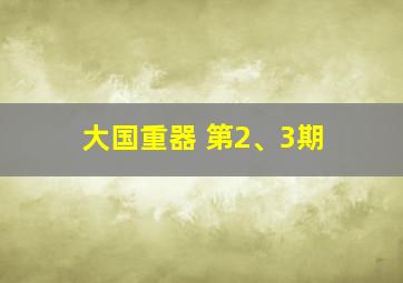 大国重器 第2、3期